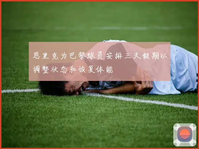 恩里克为巴黎球员安排三天假期以调整状态和恢复体能