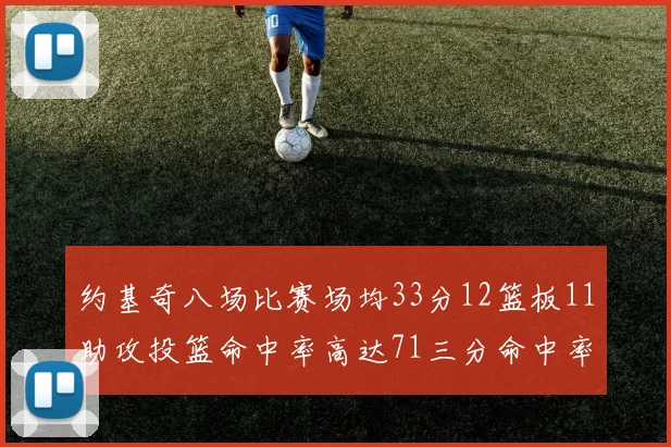 约基奇八场比赛场均33分12篮板11助攻投篮命中率高达71三分命中率56令人震惊