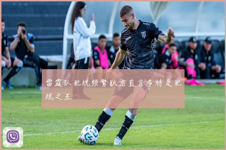 雷霆队犯规频繁狄龙直言多特是犯规之王