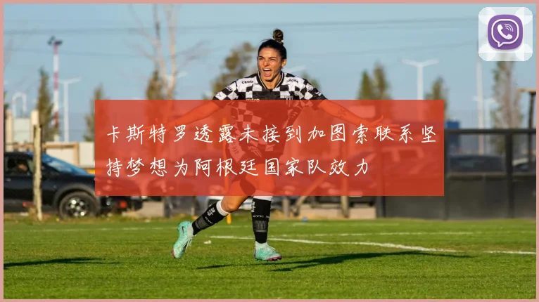 卡斯特罗透露未接到加图索联系坚持梦想为阿根廷国家队效力