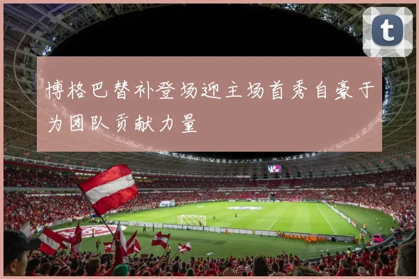 博格巴替补登场迎主场首秀自豪于为团队贡献力量