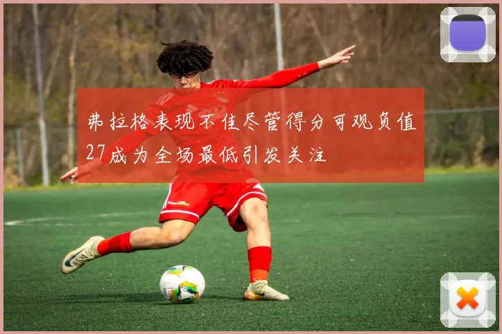 弗拉格表现不佳尽管得分可观负值27成为全场最低引发关注