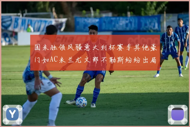 国米独领风骚意大利杯赛季其他豪门如AC米兰尤文那不勒斯纷纷出局