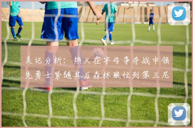 美记分析：热火在字母争夺战中领先勇士紧随其后森林狼位列第三尼克斯处于最后位置