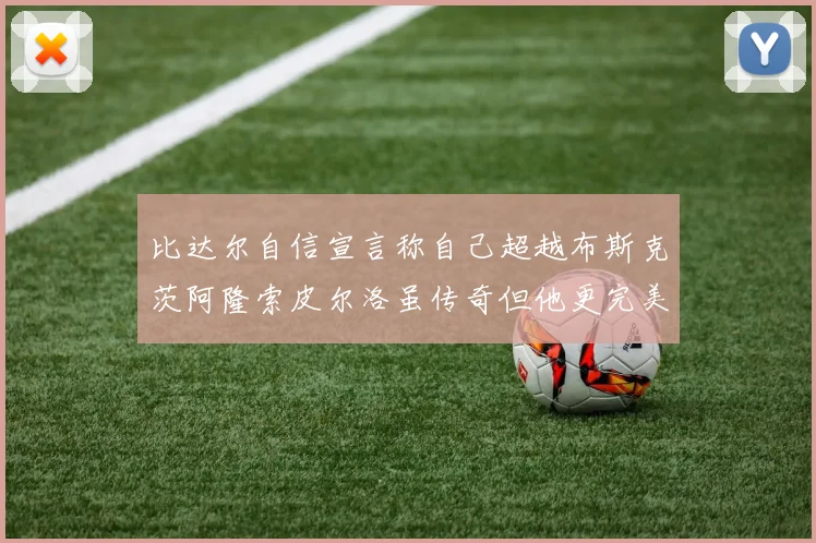 比达尔自信宣言称自己超越布斯克茨阿隆索皮尔洛虽传奇但他更完美