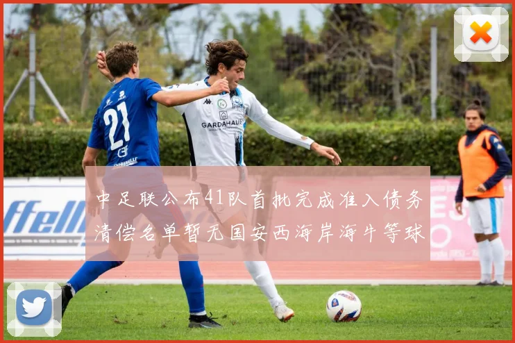 中足联公布41队首批完成准入债务清偿名单暂无国安西海岸海牛等球队参与