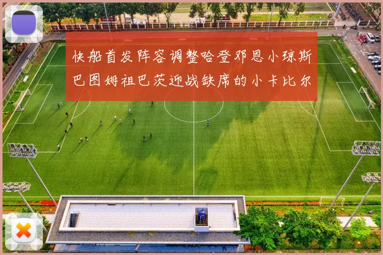 快船首发阵容调整哈登邓恩小琼斯巴图姆祖巴茨迎战缺席的小卡比尔