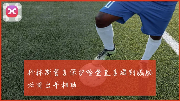科林斯誓言保护哈登直言遇到威胁必将出手相助