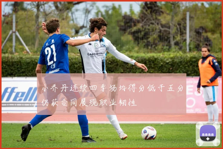 小乔丹连续四季场均得分低于五分仍获合同展现职业韧性