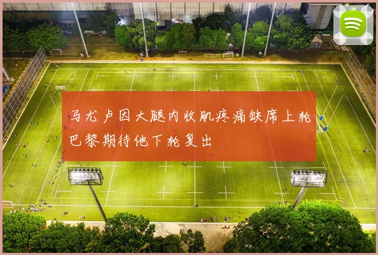 马尤卢因大腿内收肌疼痛缺席上轮巴黎期待他下轮复出