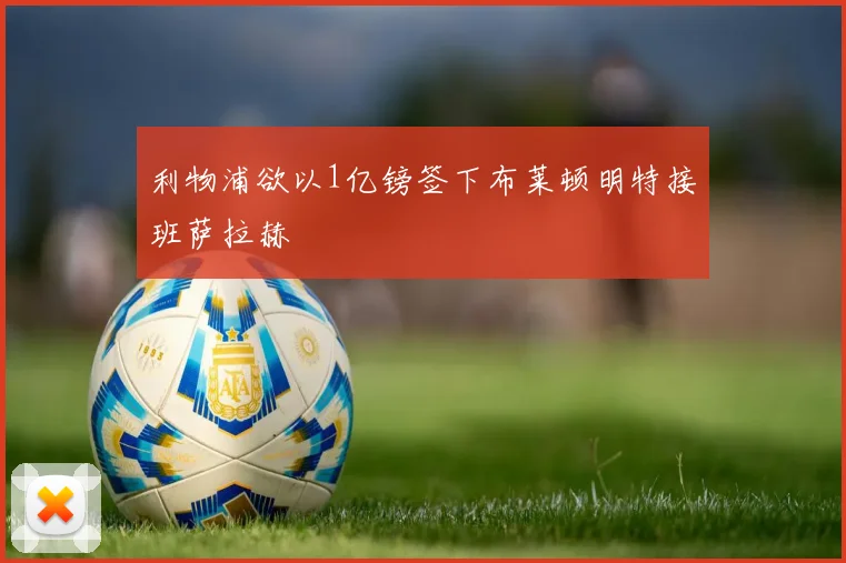 利物浦欲以1亿镑签下布莱顿明特接班萨拉赫