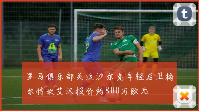 罗马俱乐部关注沙尔克年轻后卫梅尔特坎艾汉报价约800万欧元