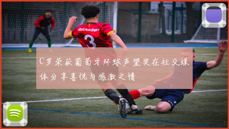 C罗荣获葡萄牙环球声望奖在社交媒体分享喜悦与感激之情